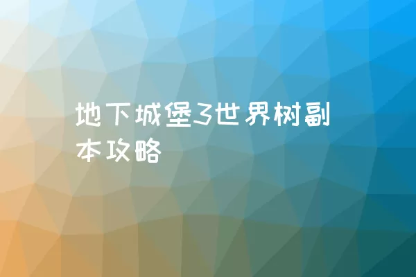 地下城堡3世界树副本攻略