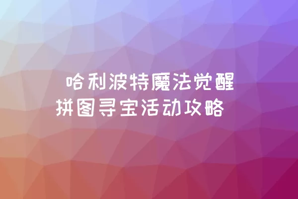  哈利波特魔法觉醒拼图寻宝活动攻略