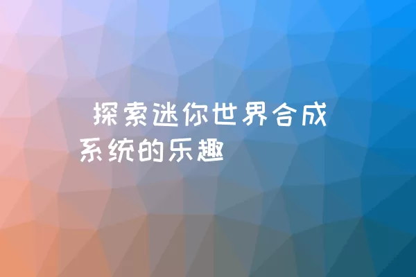  探索迷你世界合成系统的乐趣