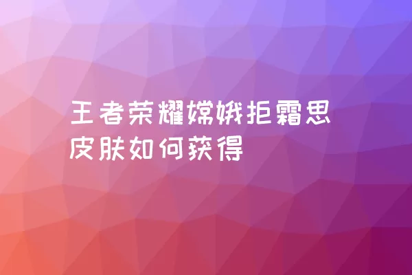 王者荣耀嫦娥拒霜思皮肤如何获得