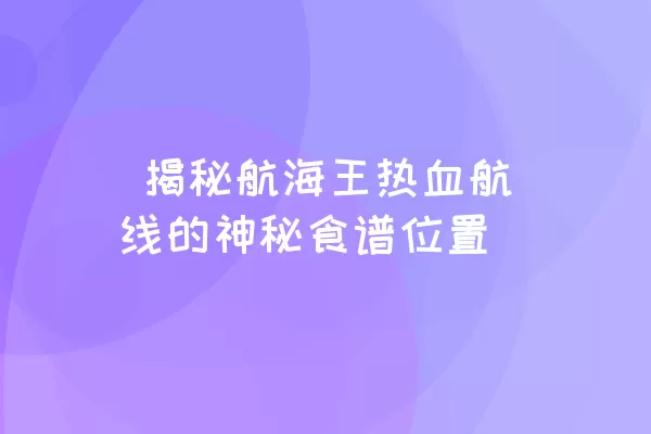  揭秘航海王热血航线的神秘食谱位置