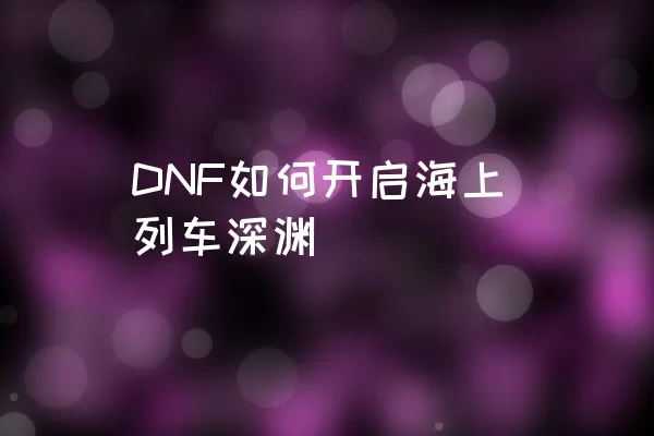 DNF如何开启海上列车深渊