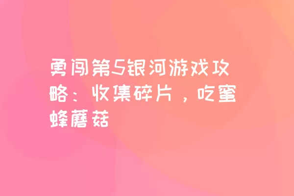 勇闯第5银河游戏攻略：收集碎片，吃蜜蜂蘑菇