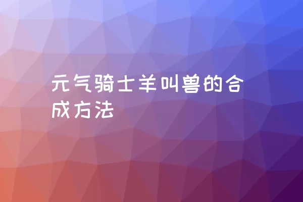 元气骑士羊叫兽的合成方法