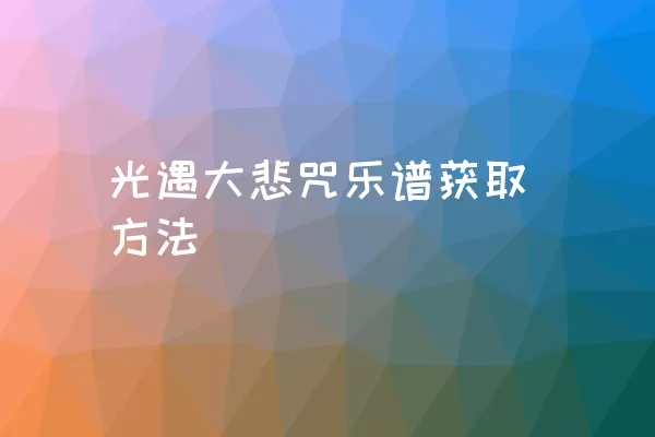 光遇大悲咒乐谱获取方法