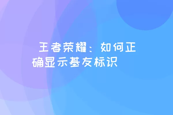  王者荣耀：如何正确显示基友标识