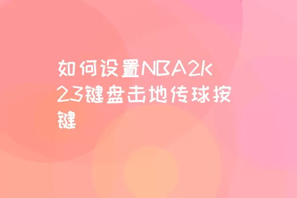 如何设置NBA2K23键盘击地传球按键