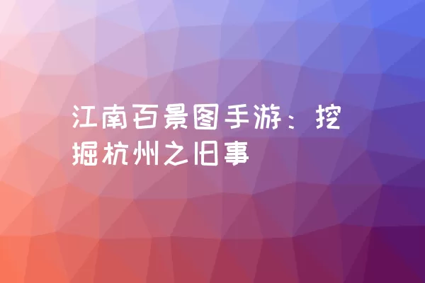 江南百景图手游：挖掘杭州之旧事