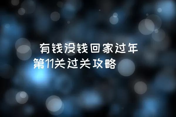  有钱没钱回家过年第11关过关攻略