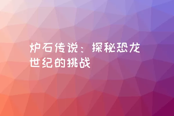 炉石传说：探秘恐龙世纪的挑战