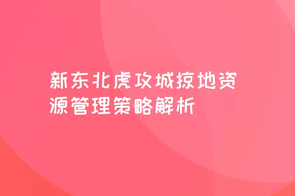 新东北虎攻城掠地资源管理策略解析