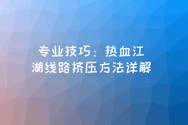  专业技巧：热血江湖线路挤压方法详解