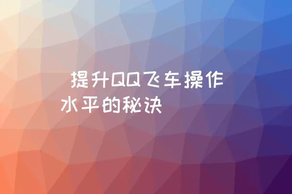  提升QQ飞车操作水平的秘诀