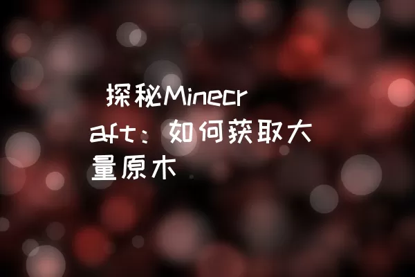  探秘Minecraft：如何获取大量原木