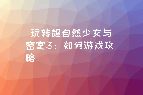  玩转超自然少女与密室3：如何游戏攻略