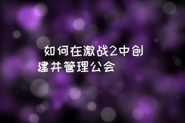  如何在激战2中创建并管理公会