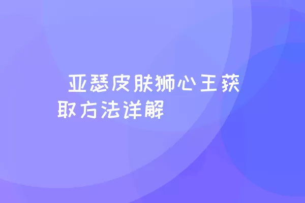  亚瑟皮肤狮心王获取方法详解