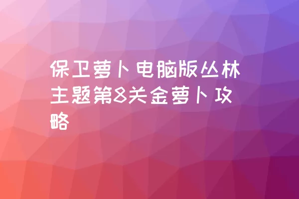 保卫萝卜电脑版丛林主题第8关金萝卜攻略