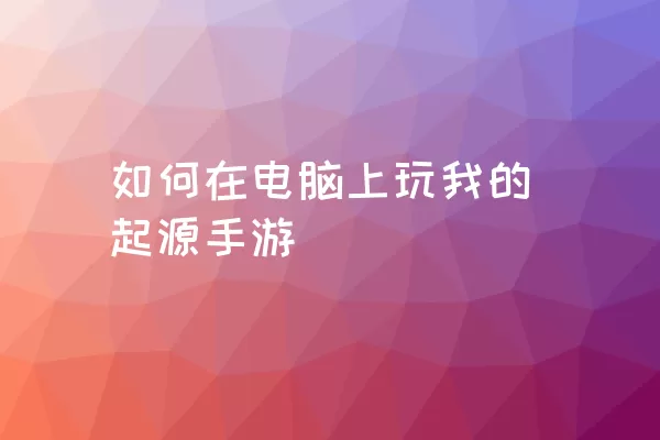 如何在电脑上玩我的起源手游