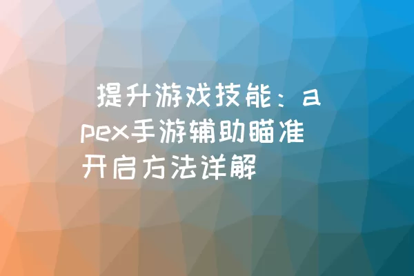  提升游戏技能：apex手游辅助瞄准开启方法详解