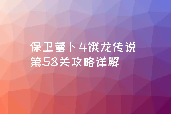 保卫萝卜4饿龙传说第58关攻略详解