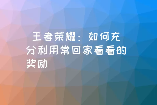  王者荣耀：如何充分利用常回家看看的奖励