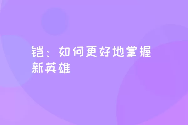 铠：如何更好地掌握新英雄