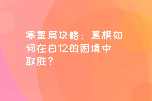 寒星局攻略：黑棋如何在白12的困境中取胜？