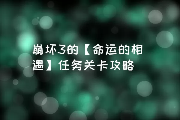 崩坏3的【命运的相遇】任务关卡攻略