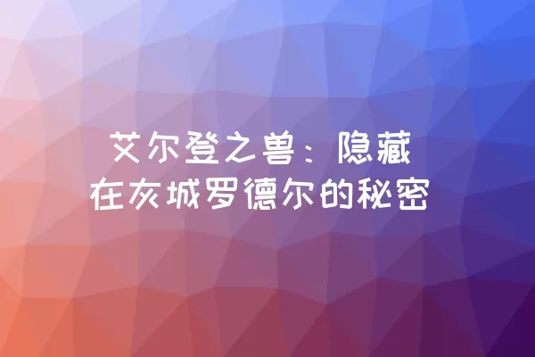  艾尔登之兽：隐藏在灰城罗德尔的秘密