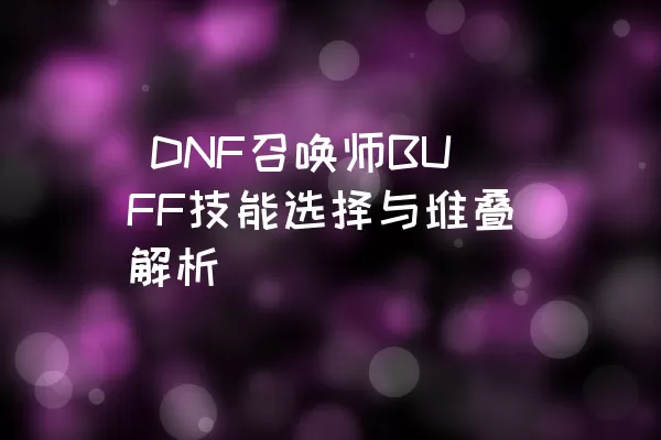  DNF召唤师BUFF技能选择与堆叠解析